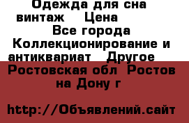 Одежда для сна (винтаж) › Цена ­ 1 200 - Все города Коллекционирование и антиквариат » Другое   . Ростовская обл.,Ростов-на-Дону г.